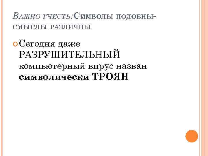 ВАЖНО УЧЕСТЬ: СИМВОЛЫ ПОДОБНЫСМЫСЛЫ РАЗЛИЧНЫ Сегодня даже РАЗРУШИТЕЛЬНЫЙ компьютерный вирус назван символически ТРОЯН 