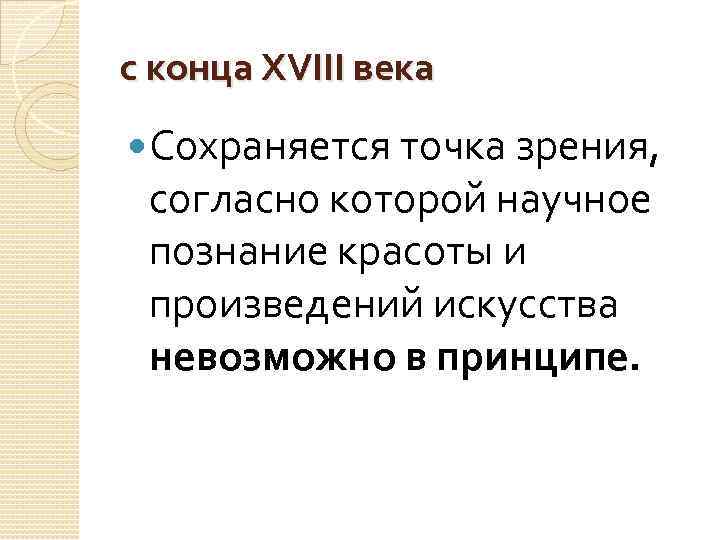 с конца XVIII века Сохраняется точка зрения, согласно которой научное познание красоты и произведений