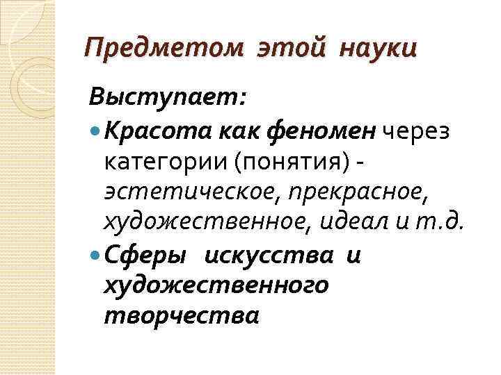 Предметом этой науки Выступает: Красота как феномен через категории (понятия) эстетическое, прекрасное, художественное, идеал