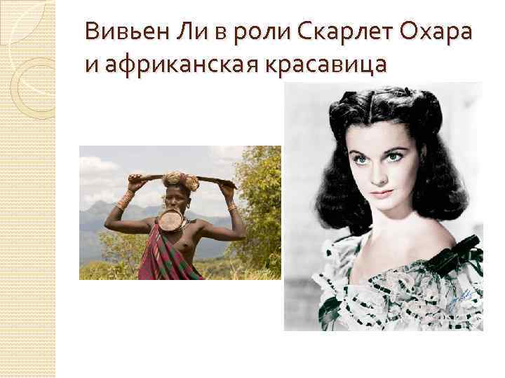 Вивьен Ли в роли Скарлет Охара и африканская красавица 