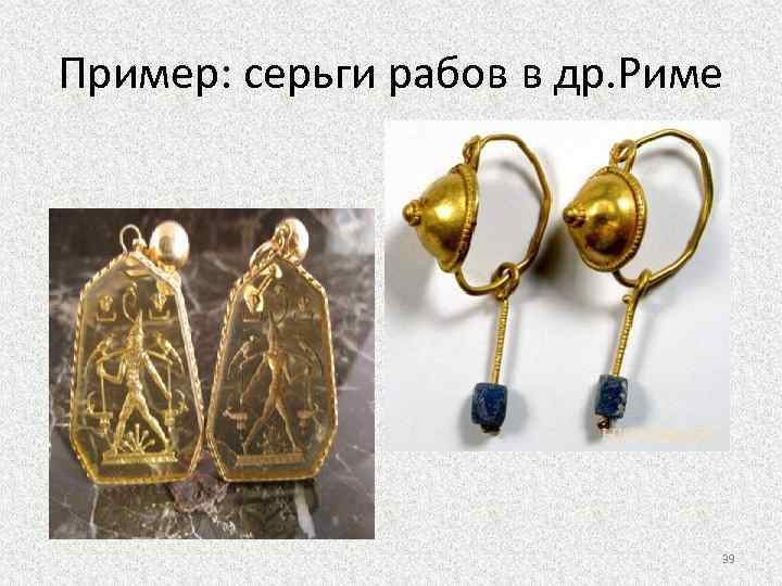 Пример: серьги рабов в др. Риме 39 