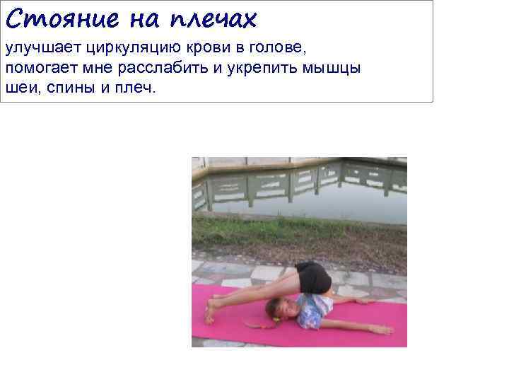 Стояние на плечах улучшает циркуляцию крови в голове, помогает мне расслабить и укрепить мышцы