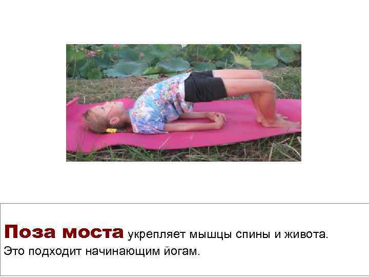 Поза моста укрепляет мышцы спины и живота. Это подходит начинающим йогам. 
