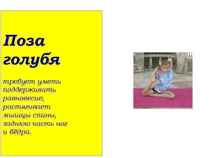 Поза голубя требует уметь поддерживать равновесие, растягивает мышцы спины, заднюю часть ног и бёдра.