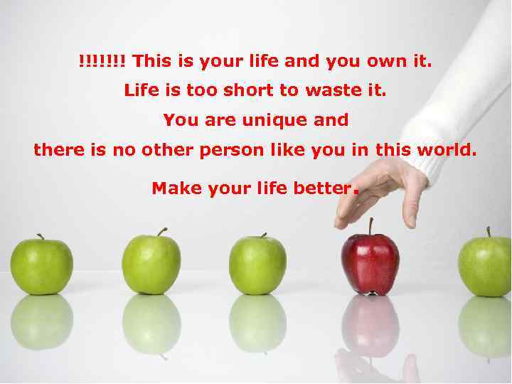 !!!!!!! This is your life and you own it. Life is too short to