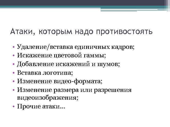Атаки, которым надо противостоять • • • Удаление/вставка единичных кадров; Искажение цветовой гаммы; Добавление