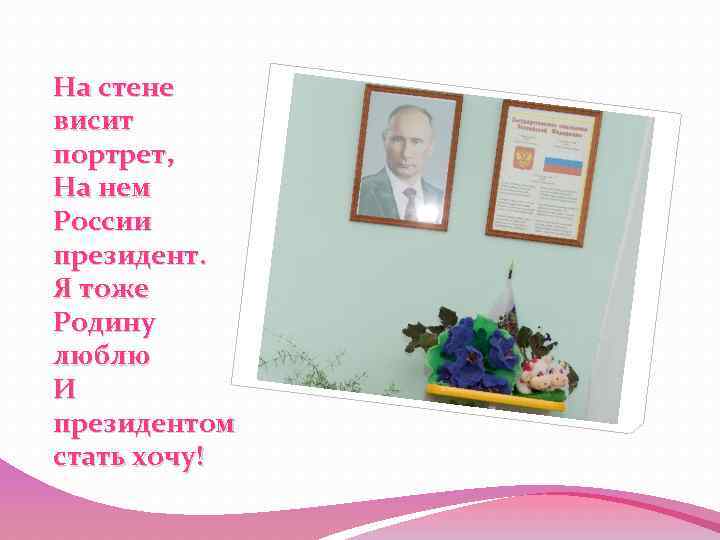 На стене висит портрет, На нем России президент. Я тоже Родину люблю И президентом