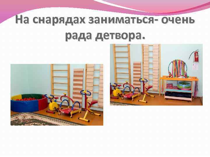 На снарядах заниматься- очень рада детвора. 