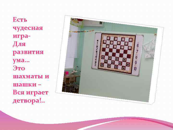 Есть чудесная игра. Для развития ума… Это шахматы и шашки – Вся играет детвора!.