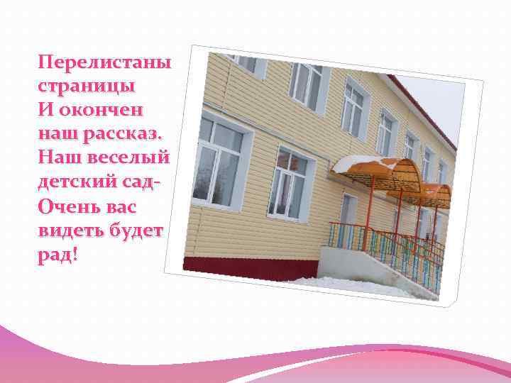 Перелистаны страницы И окончен наш рассказ. Наш веселый детский сад. Очень вас видеть будет