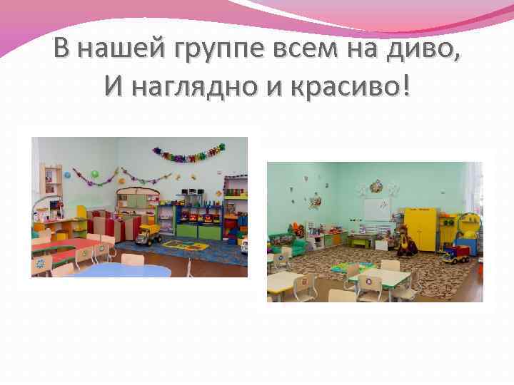 В нашей группе всем на диво, И наглядно и красиво! 