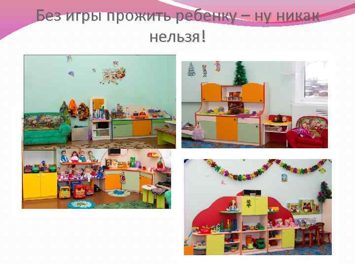 Без игры прожить ребенку – ну никак нельзя! 