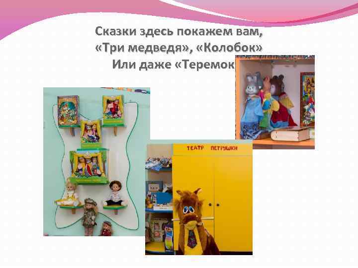 Сказки здесь покажем вам, «Три медведя» , «Колобок» Или даже «Теремок» . 