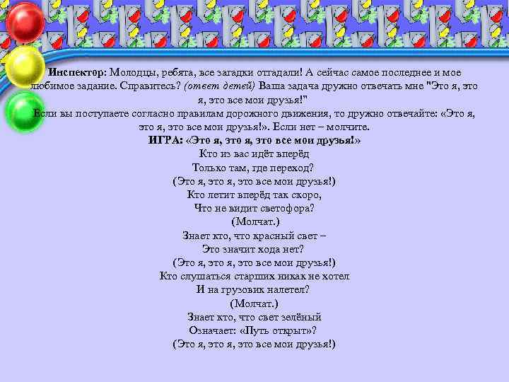 Инспектор: Молодцы, ребята, все загадки отгадали! А сейчас самое последнее и мое любимое задание.