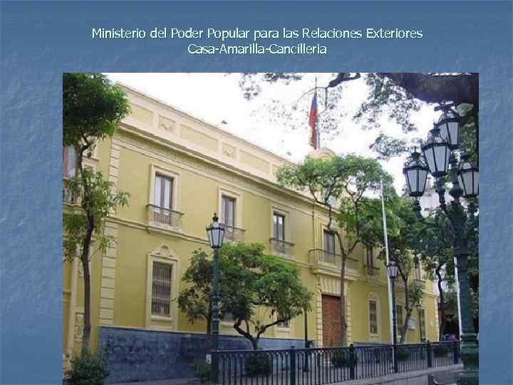 Ministerio del Poder Popular para las Relaciones Exteriores Casa-Amarilla-Cancilleria 