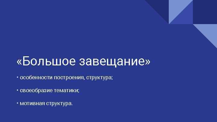  «Большое завещание» • особенности построения, структура; • своеобразие тематики; • мотивная структура. 