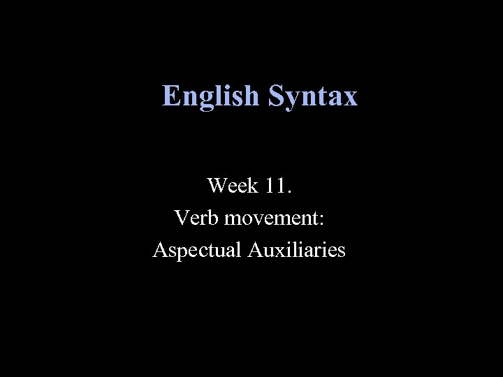 English Syntax Week 11. Verb movement: Aspectual Auxiliaries 