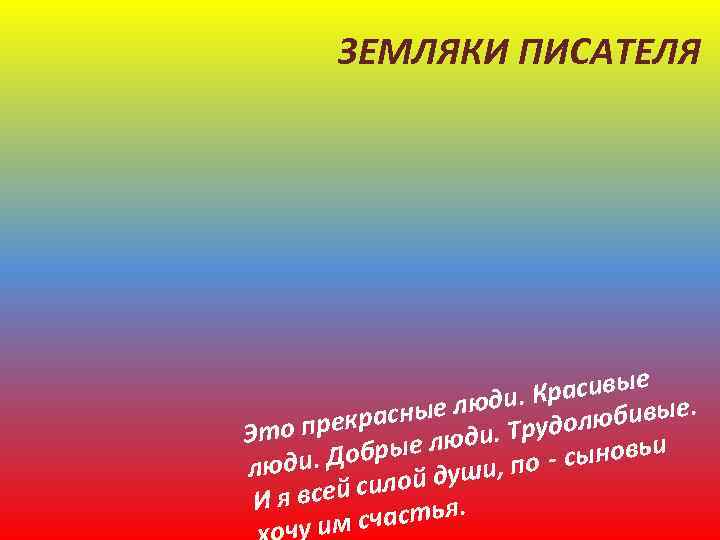 ЗЕМЛЯКИ ПИСАТЕЛЯ е Красивы е. . ые люди любивы екрасн Это пр ди. Трудо