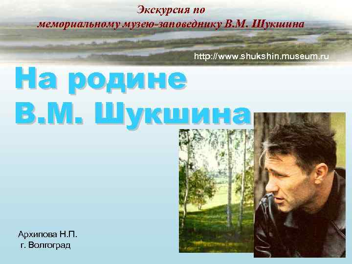 Экскурсия по мемориальному музею-заповеднику В. М. Шукшина http: //www. shukshin. museum. ru На родине