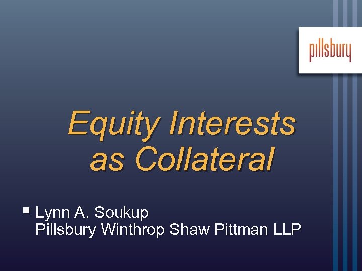 Equity Interests as Collateral § Lynn A. Soukup Pillsbury Winthrop Shaw Pittman LLP 