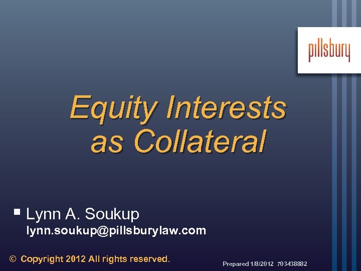 Equity Interests as Collateral § Lynn A. Soukup lynn. soukup@pillsburylaw. com © Copyright 2012