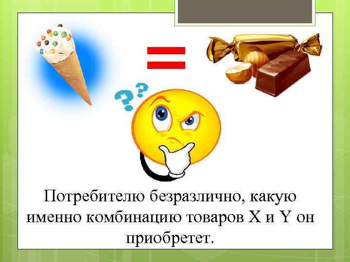 Потребителю безразлично, какую именно комбинацию товаров Х и Y он приобретет. 