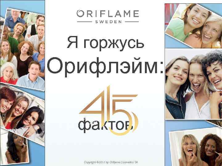 Я горжусь Орифлэйм: фактов 2/11/2018 Copyright © 2012 by Oriflame Cosmetics SA 1 