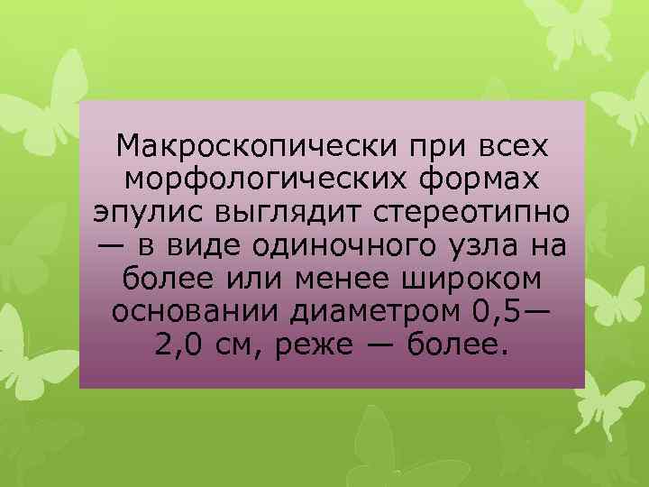 Макроскопически при всех морфологических формах эпулис выглядит стереотипно — в виде одиночного узла на