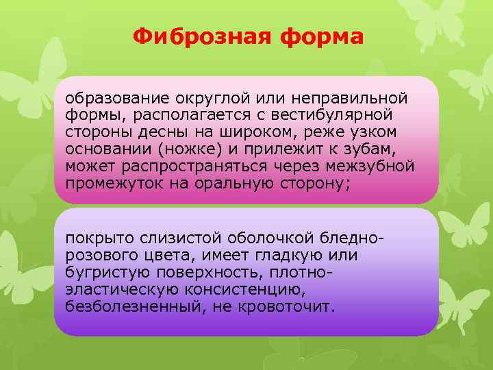 Фиброзная форма образование округлой или неправильной формы, располагается с вестибулярной стороны десны на широком,