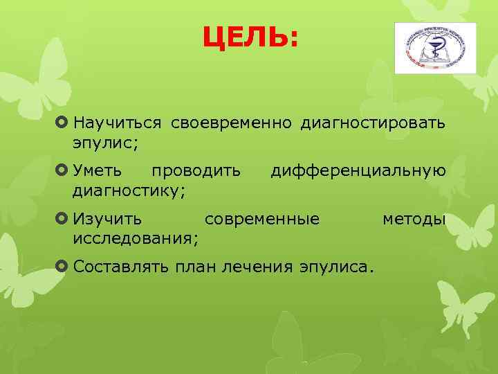 ЦЕЛЬ: Научиться своевременно диагностировать эпулис; Уметь проводить диагностику; дифференциальную Изучить современные исследования; Составлять план