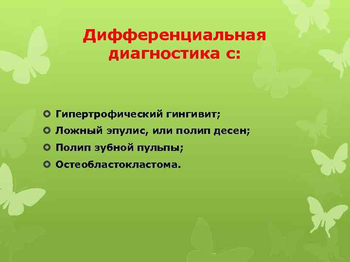 Дифференциальная диагностика с: Гипертрофический гингивит; Ложный эпулис, или полип десен; Полип зубной пульпы; Остеобластокластома.