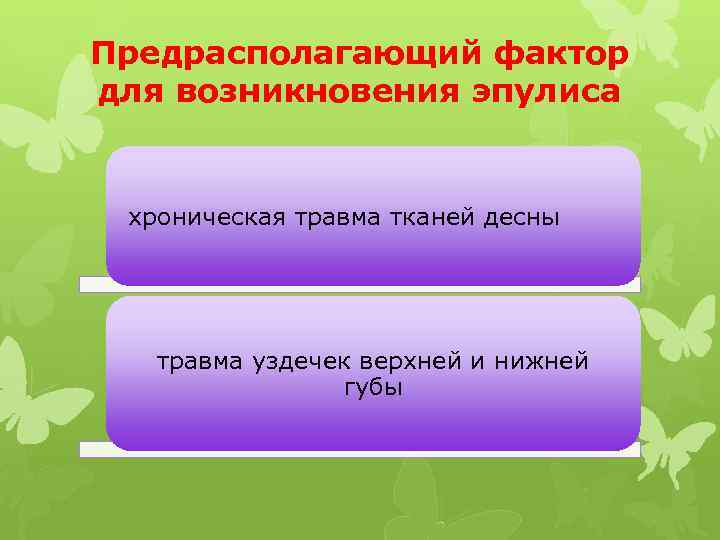 Предрасполагающий фактор для возникновения эпулиса хроническая травма тканей десны травма уздечек верхней и нижней