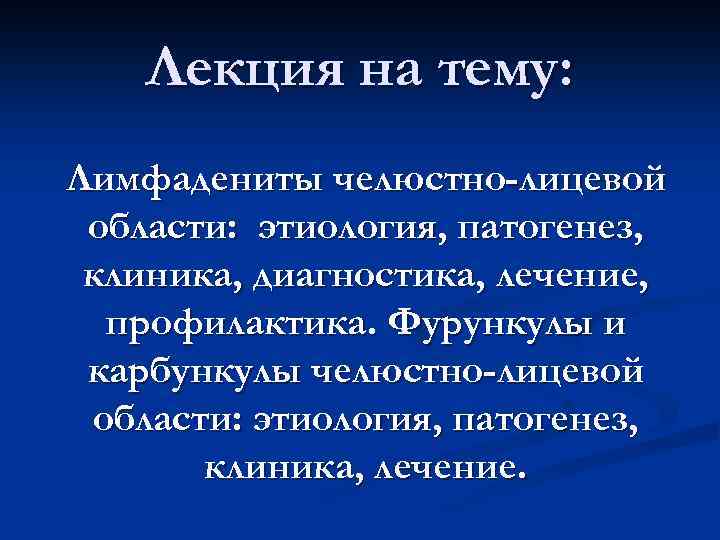 Лекция на тему: Лимфадениты челюстно-лицевой области: этиология, патогенез, клиника, диагностика, лечение, профилактика. Фурункулы и