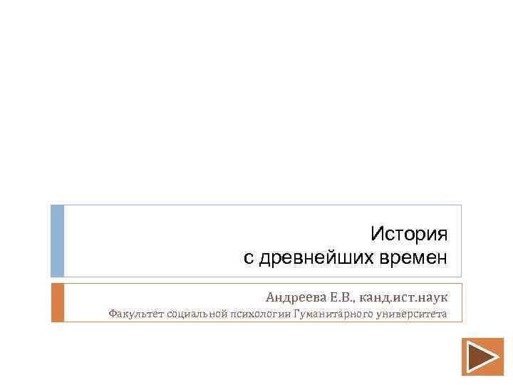 История с древнейших времен Андреева Е. В. , канд. ист. наук Факультет социальной психологии