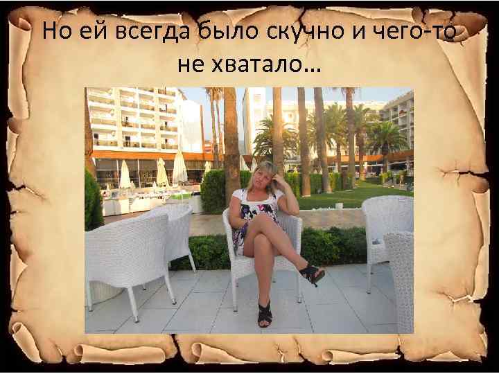 Но ей всегда было скучно и чего-то не хватало… 