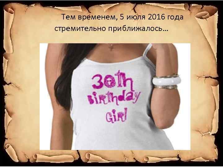 Тем временем, 5 июля 2016 года стремительно приближалось… 