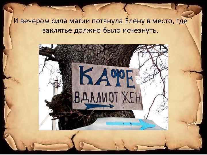 И вечером сила магии потянула Елену в место, где заклятье должно было исчезнуть. 