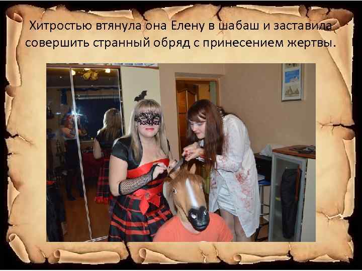 Хитростью втянула она Елену в шабаш и заставила совершить странный обряд с принесением жертвы.