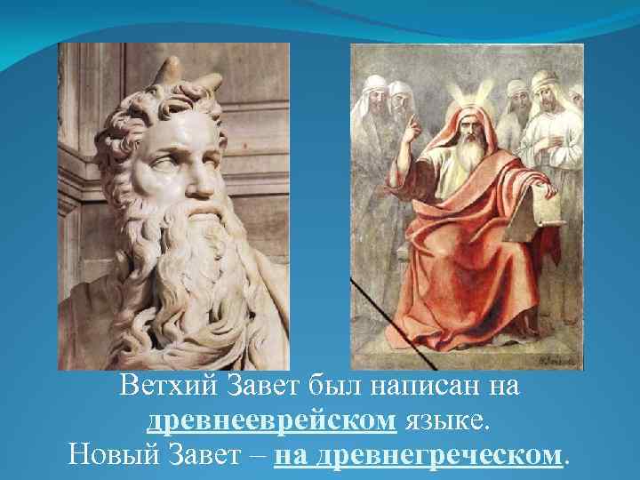 Ветхий Завет был написан на древнееврейском языке. Новый Завет – на древнегреческом. 