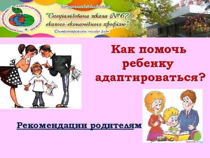 Как помочь ребенку адаптироваться? Рекомендации родителям: 