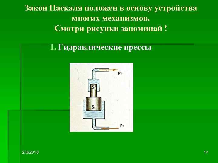 Закон Паскаля положен в основу устройства многих механизмов. Смотри рисунки запоминай ! 1. Гидравлические