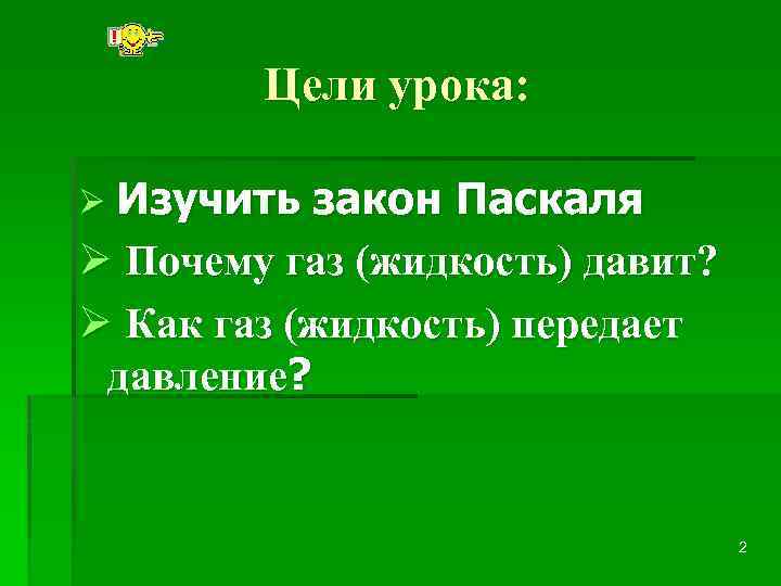 Цели урока: Ø Изучить закон Паскаля Ø Почему газ (жидкость) давит? Ø Как газ