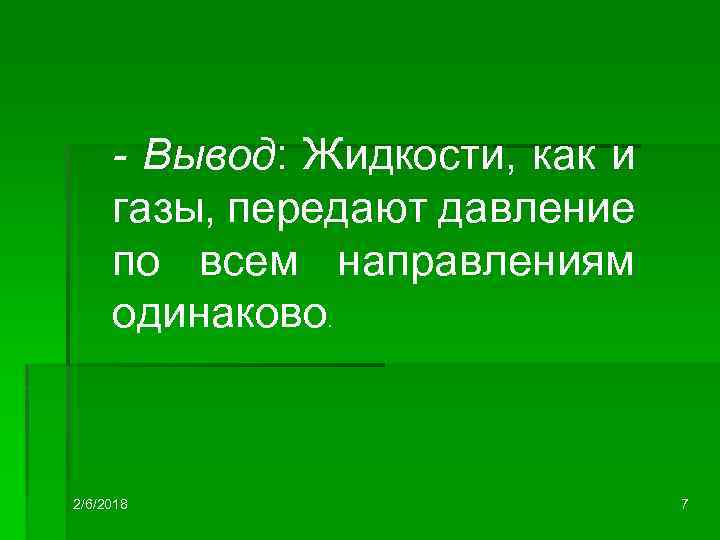- Вывод: Жидкости, как и газы, передают давление по всем направлениям одинаково. 2/6/2018 7
