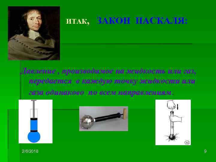 ИТАК, ЗАКОН ПАСКАЛЯ: Давление , производимое на жидкость или газ, передается в каждую точку