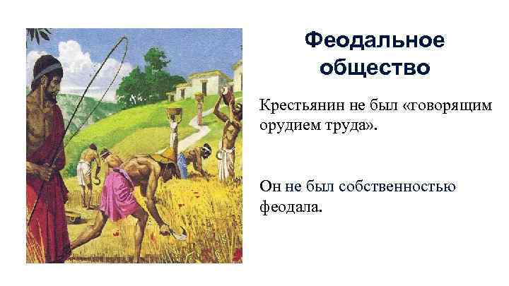 Феодальное общество Крестьянин не был «говорящим орудием труда» . Он не был собственностью феодала.