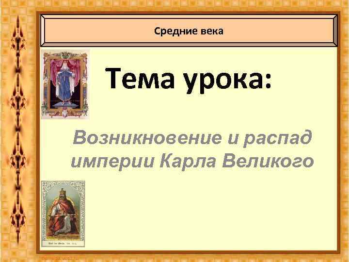 Средние века Тема урока: Возникновение и распад империи Карла Великого 