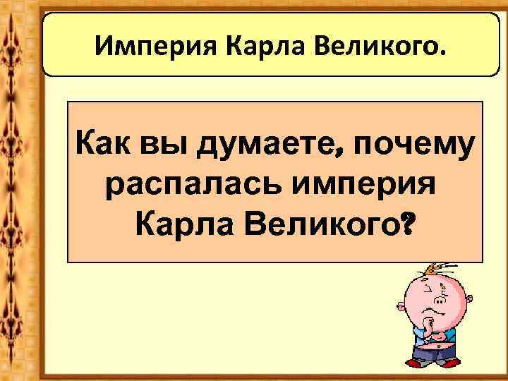 Империя Карла Великого. Как вы думаете, почему распалась империя Карла Великого? 