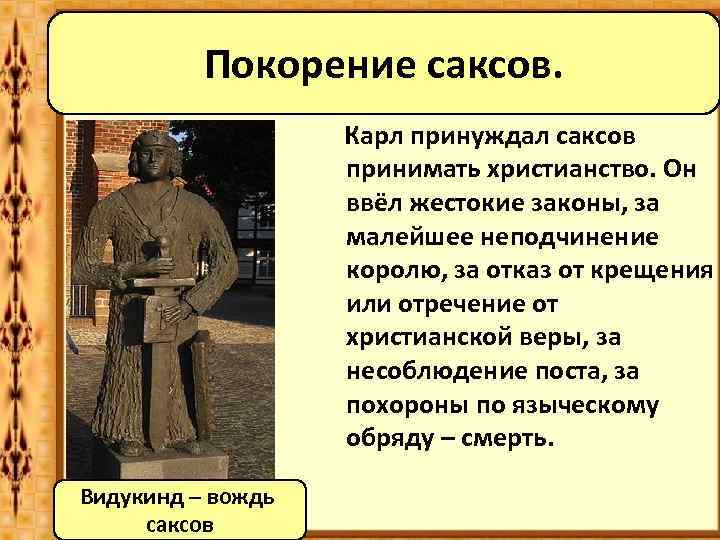 Покорение саксов. Карл принуждал саксов принимать христианство. Он ввёл жестокие законы, за малейшее неподчинение