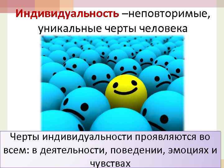 Индивидуальность –неповторимые, уникальные черты человека Черты индивидуальности проявляются во всем: в деятельности, поведении, эмоциях