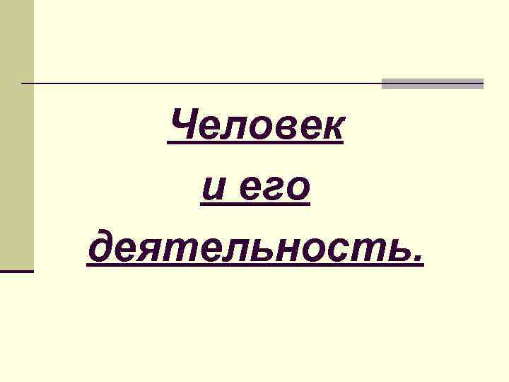 Человек и его деятельность. 